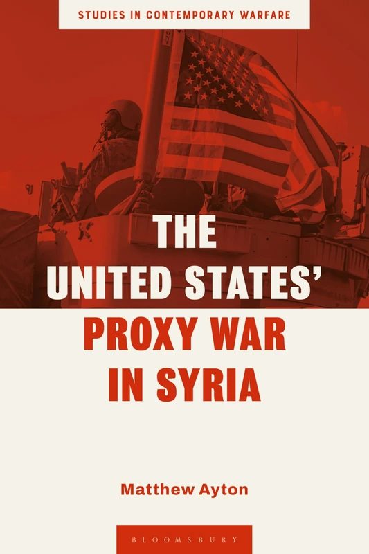 United States’ Proxy War in Syria, The (Studies in Contemporary Warfare)