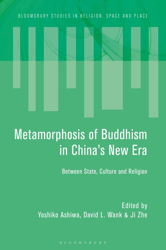 Metamorphosis of Buddhism in China’s New Era: Between State, Culture, and Religion (Bloomsbury Studies in Religion, Space and Place)