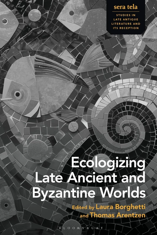 Ecologizing Late Ancient and Byzantine Worlds (sera tela: Studies in Late Antique Literature and Its Reception)