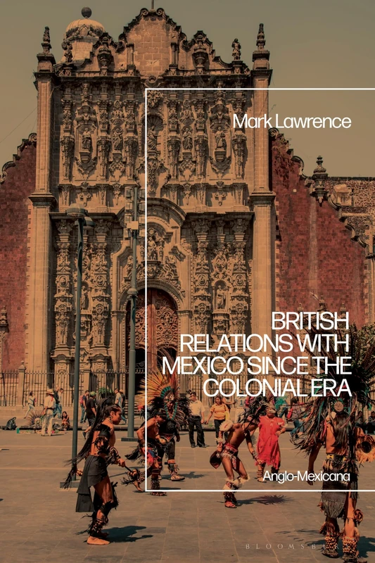 British Relations with Mexico since the Colonial Era: Anglo-Mexicana