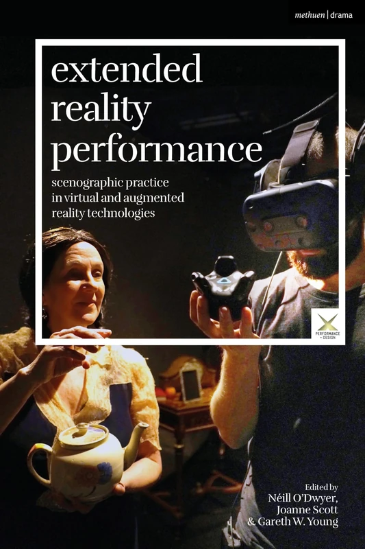 Extended Reality Performance: Scenographic Practice in Virtual and Augmented Reality Technologies (Performance and Design)