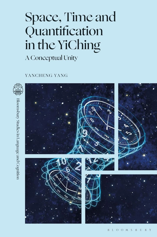 Space, Time and Quantification in the YiChing: A Conceptual Unity (Bloomsbury Studies in Language and Cognition)