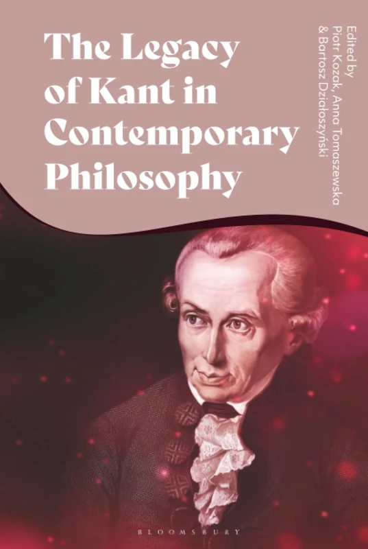 Legacy of Kant in Contemporary Philosophy, The: Critical Perspectives and New Responses