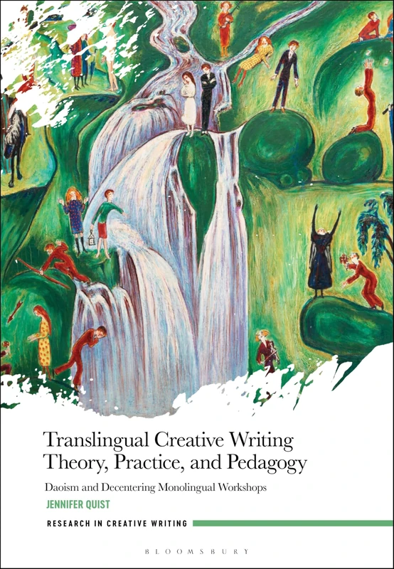 Translingual Creative Writing Theory, Practice, and Pedagogy: Daoism and Decentering Monolingual Workshops (Research in Creative Writing)