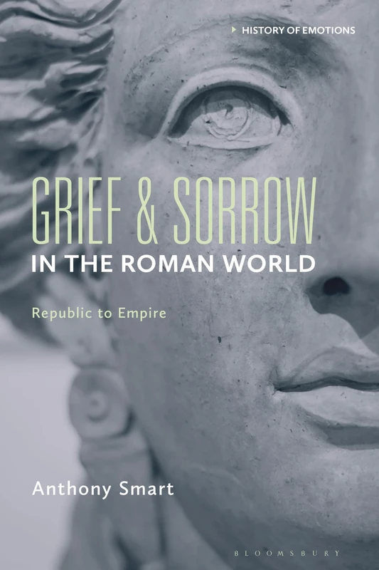 Grief and Sorrow in the Roman World: Republic to Empire (History of Emotions)