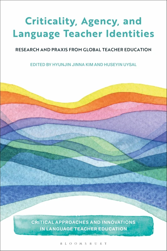 Criticality, Agency, and Language Teacher Identities: Research and Praxis from Global Teacher Education (Critical Approaches and Innovations in Language Teacher Education)