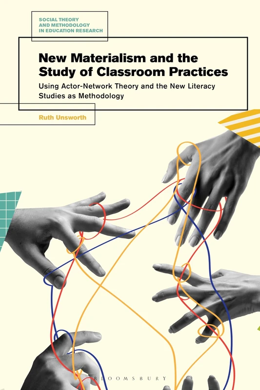 New Materialism and the Study of Classroom Practices: Using Actor-Network Theory and the New Literacy Studies as Methodology (Social Theory and Methodology in Education Research)