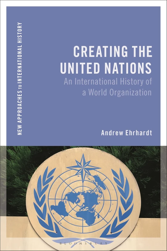 Creating the United Nations: An International History of a World Organization (New Approaches to International History)