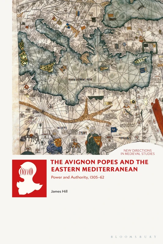 The Avignon Popes and the Eastern Mediterranean: Power and Authority, 1305-62 (New Directions in Medieval Studies)