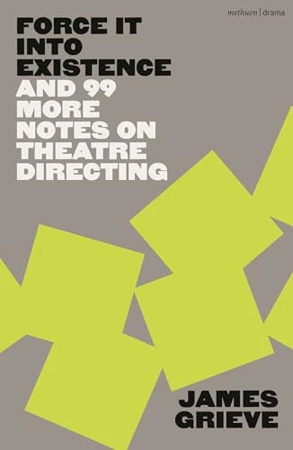 Force It Into Existence: And 99 More Notes On Theatre Directing
