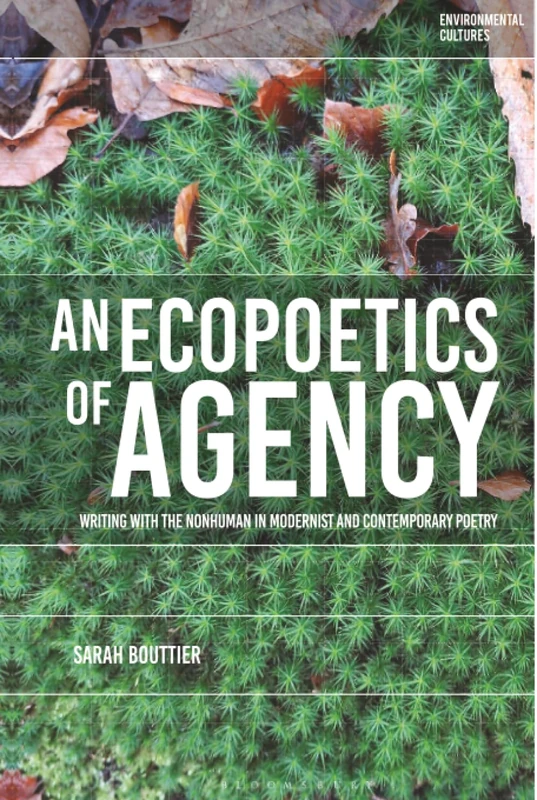 Ecopoetics of Agency, An: Writing with the Nonhuman in Modernist and Contemporary Poetry (Environmental Cultures)