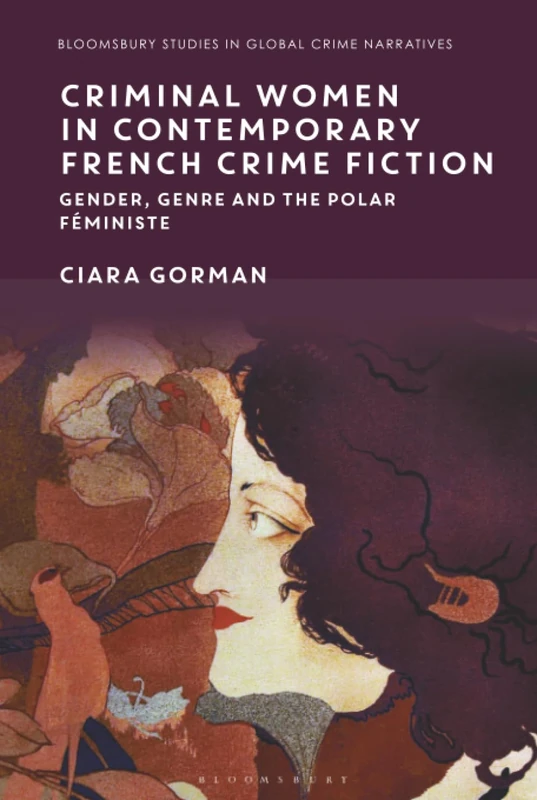 Criminal Women in Contemporary French Crime Fiction: Gender, Genre and the Polar Féministe (Bloomsbury Studies in Global Crime Narratives)