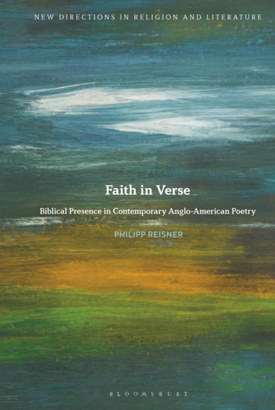 Faith in Verse: Biblical Presence in Contemporary Anglo-American Poetry (New Directions in Religion and Literature)