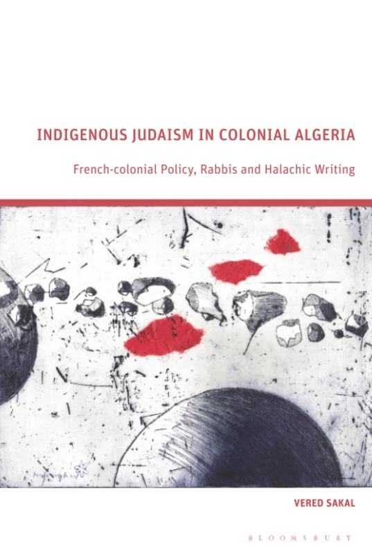 Indigenous Judaism in Colonial Algeria: French-colonial Policy, Rabbis and Halachic Writing