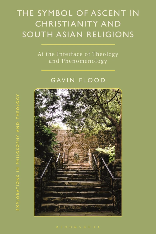 The Symbol of Ascent in Christianity and South Asian Religions: At the Interface of Theology and Phenomenology (Explorations in Philosophy and Theology)