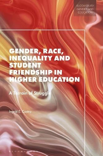 Gender, Race, Inequality and Student Friendship in Higher Education: A Terrain of Struggle (Bloomsbury Gender and Education)