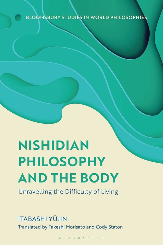 Nishidian Philosophy and The Body: Unraveling the Difficulty of Living (Bloomsbury Studies in World Philosophies)