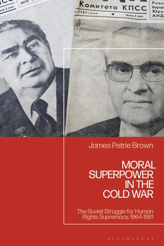 Moral Superpower in the Cold War: The Soviet Struggle for Human Rights Supremacy, 1964-1991