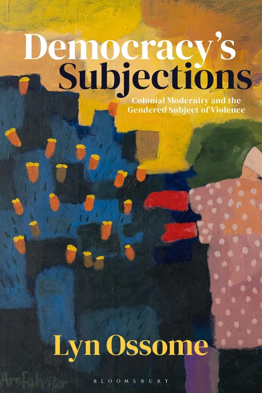 Democracyâ€™s Subjections: Colonial Modernity and the Gendered Subject of Violence