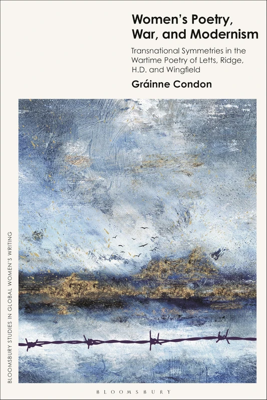 Women’s Poetry, War and Modernism: Transnational Symmetries in the Wartime Poetry of Letts, Ridge, H.D. and Wingfield (Bloomsbury Studies in Global Women’s Writing)