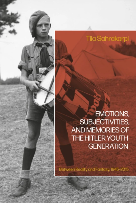 Emotions, Subjectivities, and Memories of the Hitler Youth Generation: Between Reality and Fantasy, 1945–2015