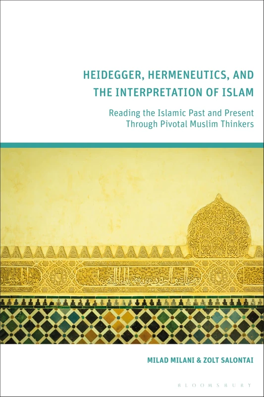 Heidegger, Hermeneutics, and the Interpretation of Islam: Reading the Islamic Past and Present Through Pivotal Muslim Thinkers