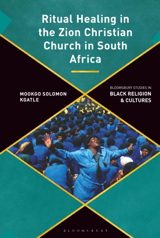 Ritual Healing in the Zion Christian Church in South Africa: A Decolonial Perspective (Bloomsbury Studies in Black Religion and Cultures)