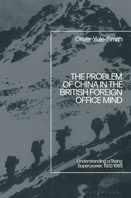 Problem of China in the British Foreign Office Mind, The: Understanding a Rising Superpower, 1922-1985