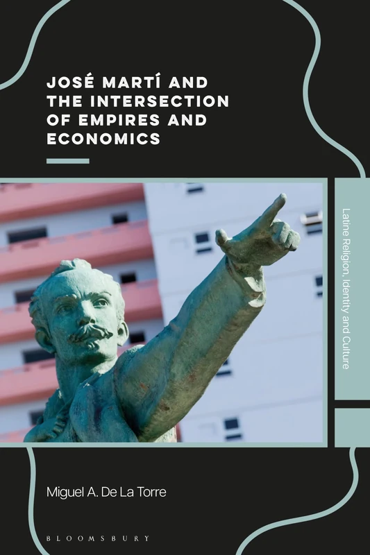 José Martí and the Intersection of Empires and Economics (Latine Religion, Identity, and Culture)