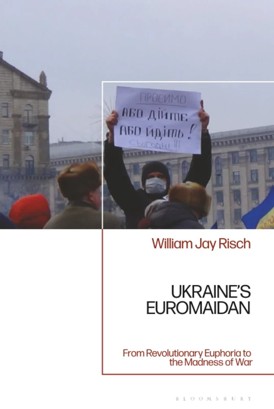 Ukraine’s Euromaidan: From Revolutionary Euphoria to the Madness of War