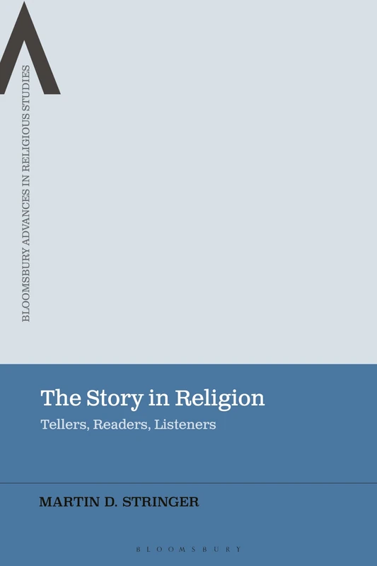 The Story in Religion: Tellers, Readers, Listeners (Bloomsbury Advances in Religious Studies)