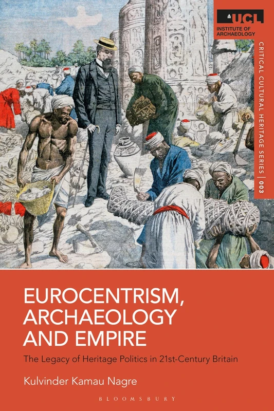 Eurocentrism, Archaeology and Empire: The Legacy of Heritage Politics in 21st-Century Britain (UCL Critical Cultural Heritage Series)