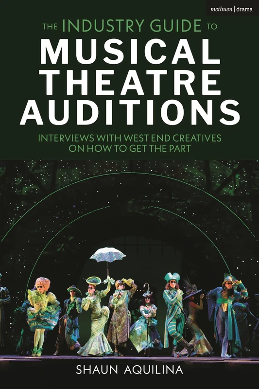 The Industry Guide to Musical Theatre Auditions: Interviews with West End Creatives on How to Get the Part
