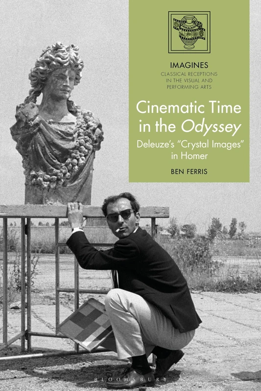 Cinematic Time in the Odyssey: Deleuze’s “Crystal Images” in Homer (IMAGINES – Classical Receptions in the Visual and Performing Arts)