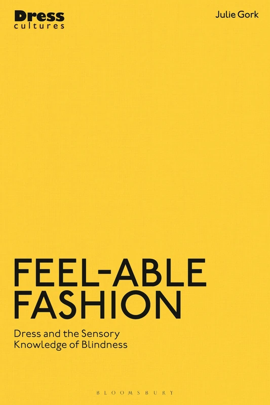 Feel-able Fashion: Dress and the Sensory Knowledge of Blindness (Dress Cultures)