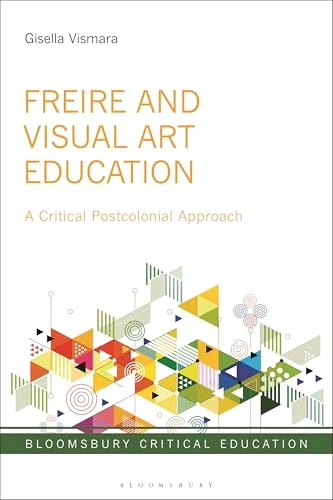 Freire and Visual Art Education: A Critical Postcolonial Approach (Bloomsbury Critical Education)