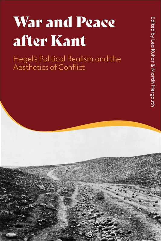 War and Peace after Kant: Hegelâ€™s Political Realism and the Aesthetics of Conflict