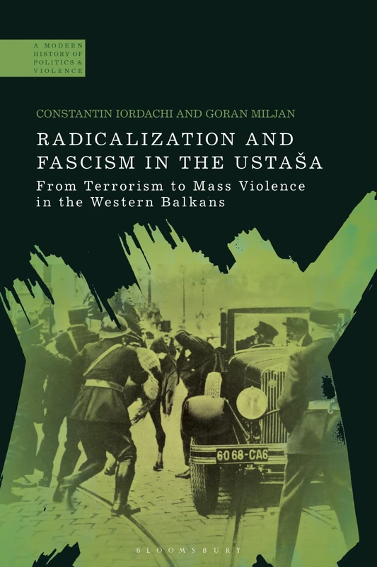 Radicalization and Fascism in the Ustaša: From Terrorism to Mass Violence in the Western Balkans (A Modern History of Politics and Violence)
