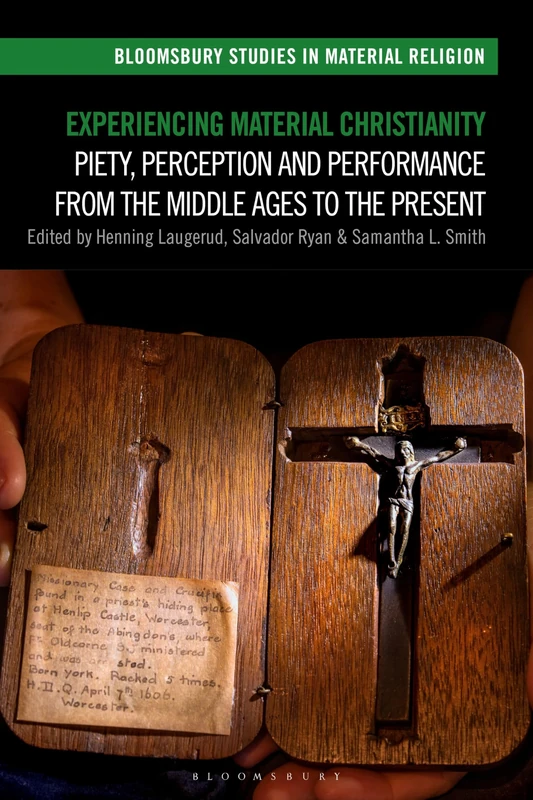 Experiencing Material Christianity: Piety, Perception and Performance from the Middle Ages to the Present (Bloomsbury Studies in Material Religion)