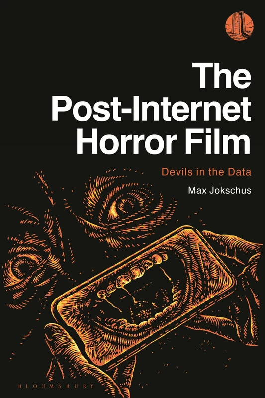 The Post-Internet Horror Film: Devils in the Data (Bloomsbury Spectres, Hauntings and Horrors)