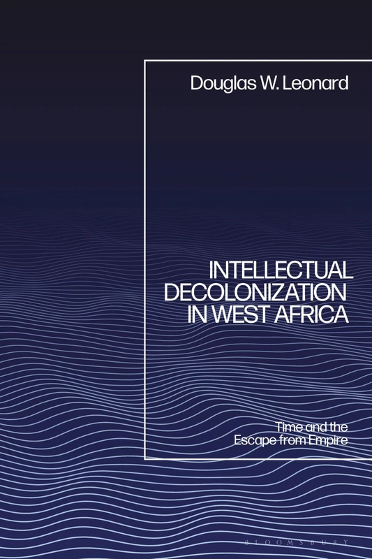 Intellectual Decolonization in West Africa: Time and the Escape from Empire