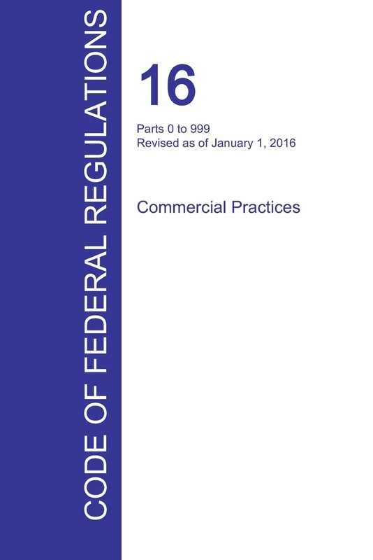 CFR 16, Parts 0 to 999, Commercial Practices, January 01, 2016 (Volume 1 of 2)
