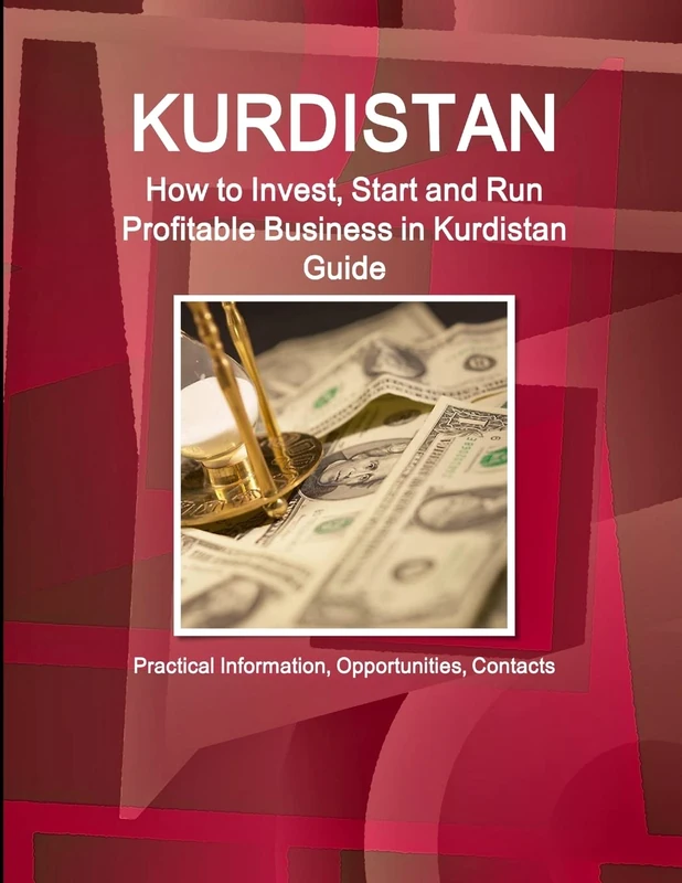 Kurdistan: How to Invest, Start and Run Profitable Business in Kurdistan Guide: Practical Information, Opportunities, Contacts