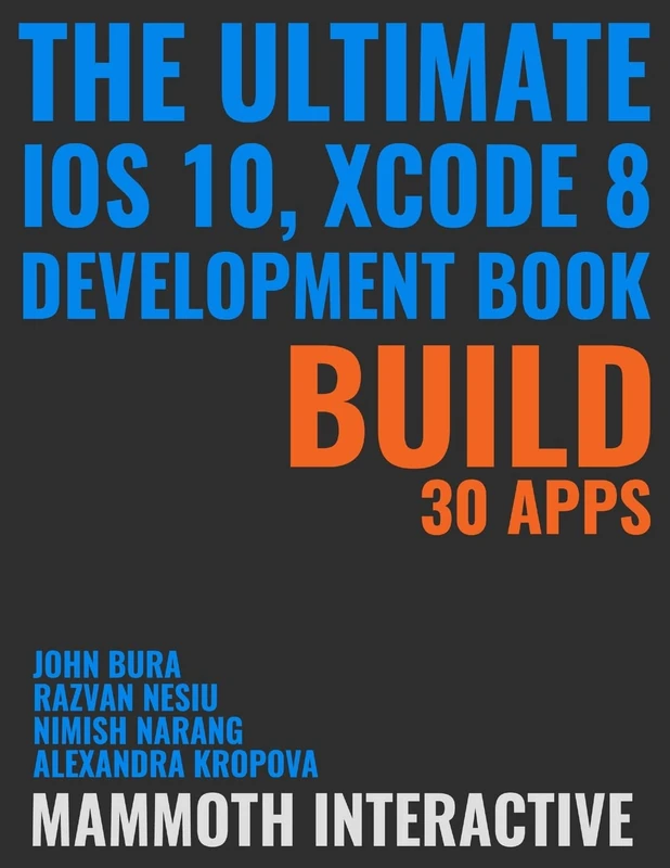 The Ultimate iOS 10, Xcode 8 Developer Book. Build 30 Apps