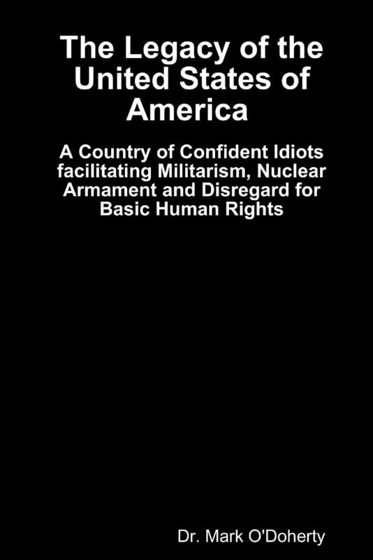 The Legacy of the United States of America – A Country of Confident Idiots facilitating Militarism, Nuclear Armament and Disregard for Basic Human Rights - Image 1