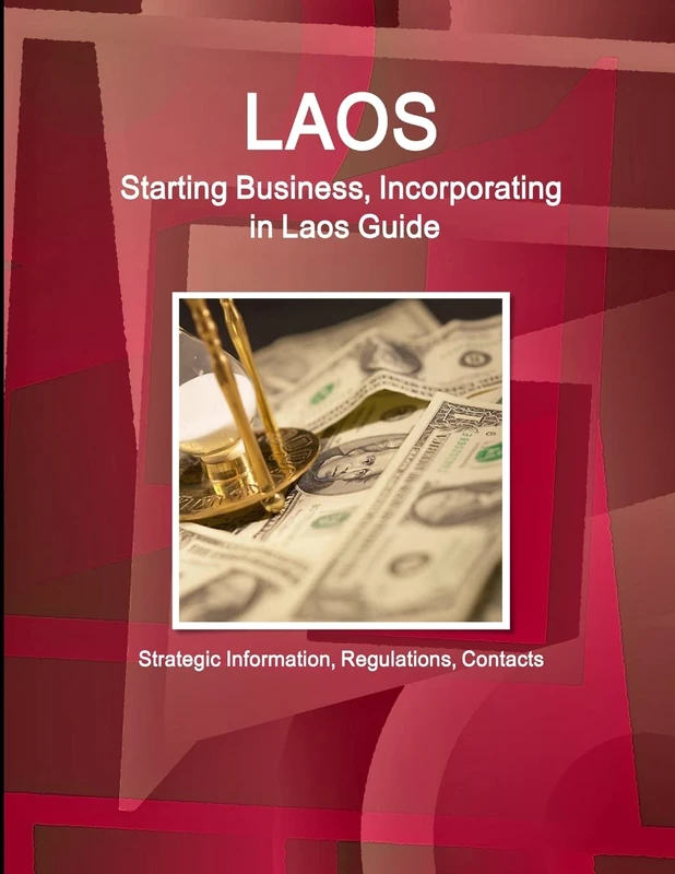 Laos: Starting Business, Incorporating in Laos Guide: Strategic Information, Regulations, Contacts