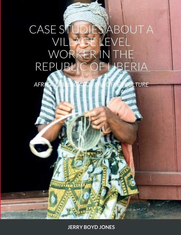 CASE STUDIES ABOUT A VILLAGE LEVEL WORKER IN THE REPUBLIC OF LIBERIA: AFRICA: LEARING ABOUT ANOTHER CULTURE