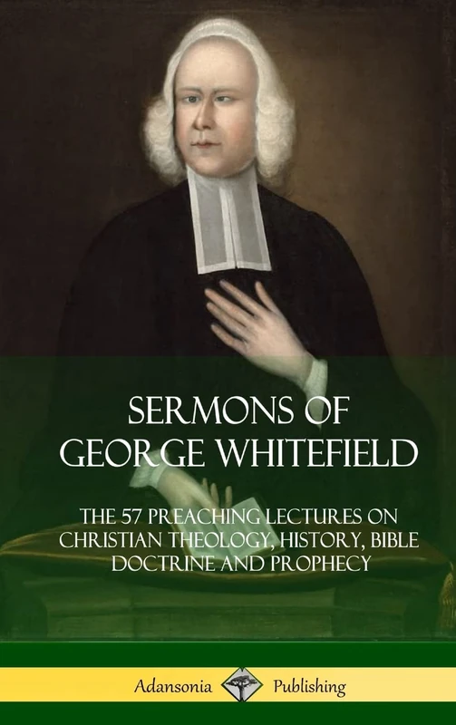 Sermons of George Whitefield: The 57 Preaching Lectures on Christian Theology, History, Bible Doctrine and Prophecy, Complete (Hardcover)