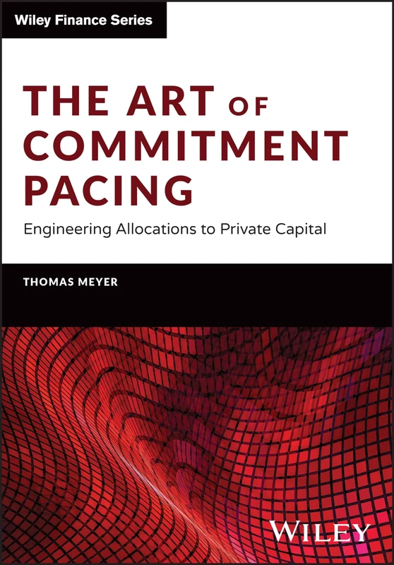 The Art of Commitment Pacing: Engineering Allocations to Private Capital (The Wiley Finance Series)