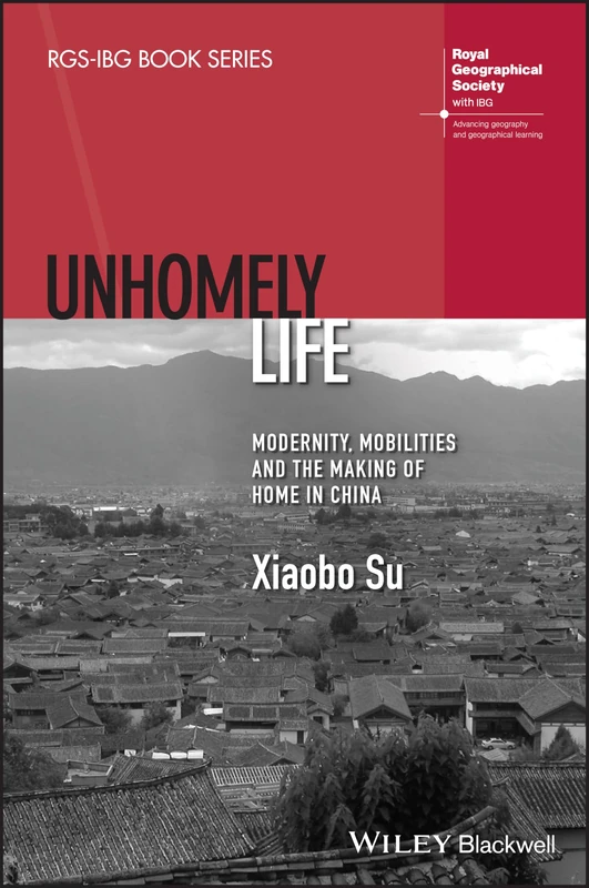 Unhomely Life: Modernity, Mobilities and the Making of Home in China (RGS-IBG Book Series)
